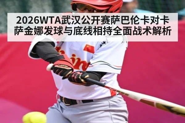 2026WTA武汉公开赛萨巴伦卡对卡萨金娜发球与底线相持全面战术解析