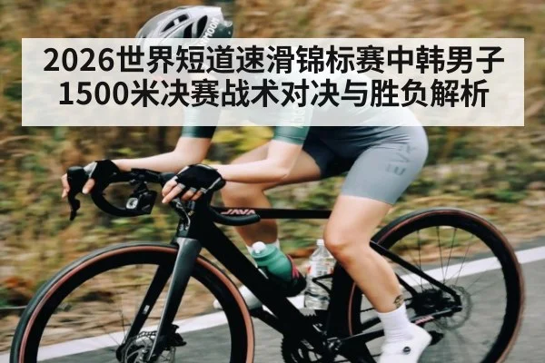 2026世界短道速滑锦标赛中韩男子1500米决赛战术对决与胜负解析