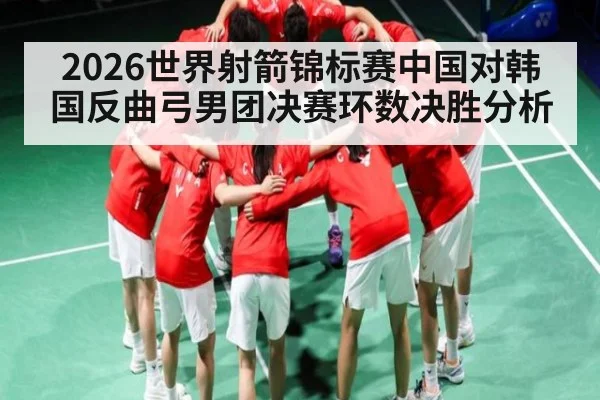 2026世界射箭锦标赛中国对韩国反曲弓男团决赛环数决胜分析